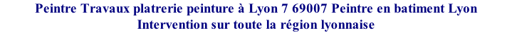 Peintre Travaux platrerie peinture à Lyon 7 69007 Peintre en batiment Lyon Intervention sur toute la région lyonnaise