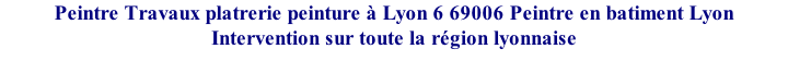 Peintre Travaux platrerie peinture à Lyon 6 69006 Peintre en batiment Lyon Intervention sur toute la région lyonnaise
